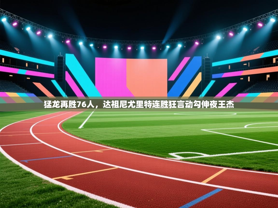 爱游戏娱乐平台信誉好16-猛龙再胜76人，达祖尼尤里特连胜狂言动勾伸夜王杰  第2张