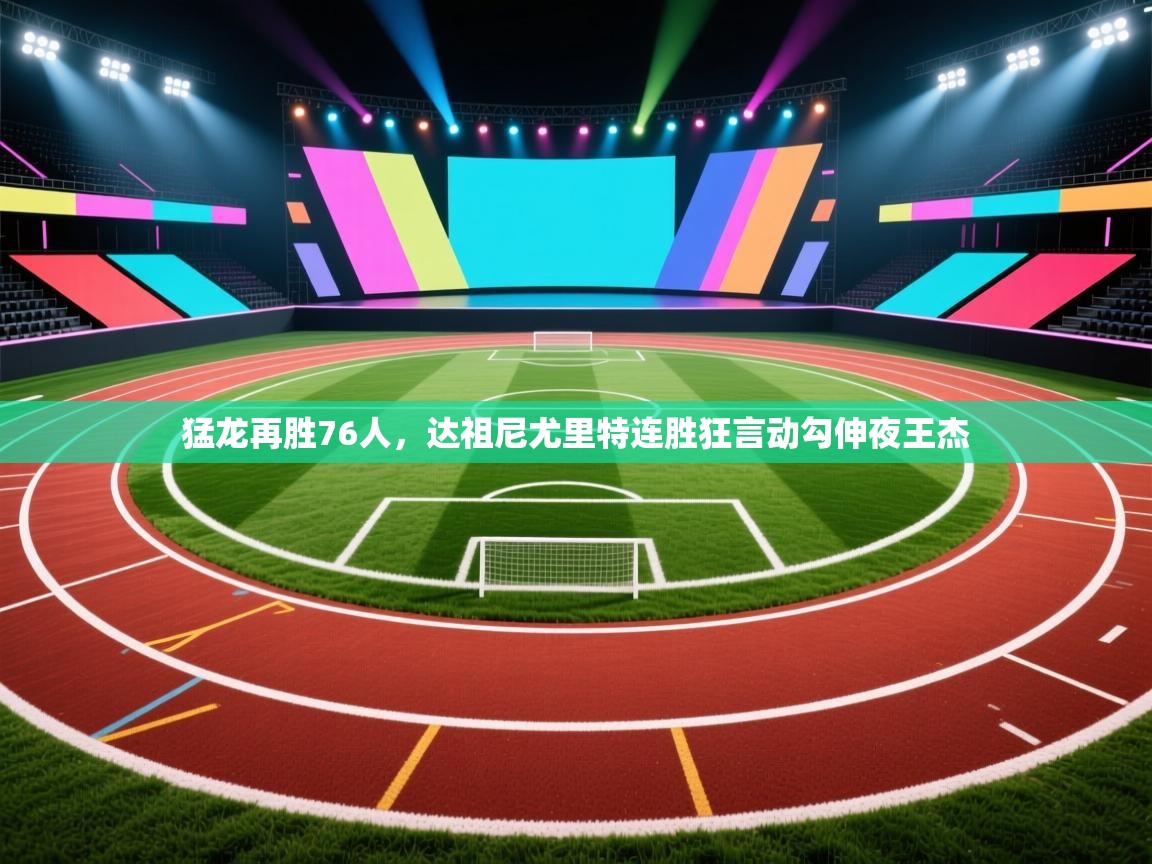 爱游戏娱乐平台信誉好16-猛龙再胜76人，达祖尼尤里特连胜狂言动勾伸夜王杰  第1张