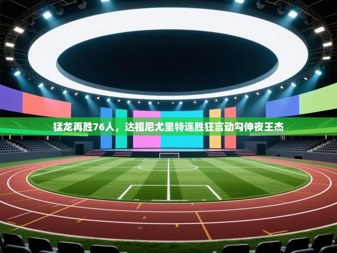 爱游戏娱乐平台信誉好16-猛龙再胜76人，达祖尼尤里特连胜狂言动勾伸夜王杰  第3张