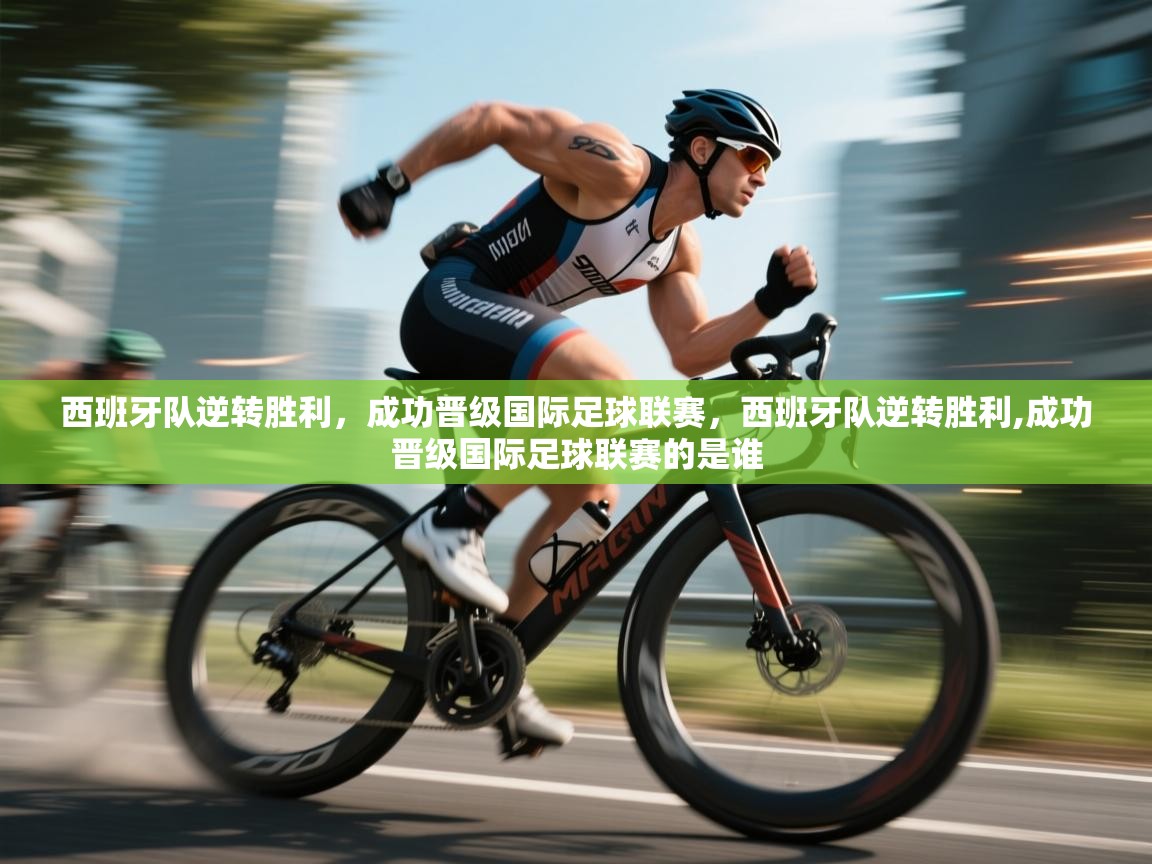 爱游戏平台官网入口-西班牙队逆转胜利，成功晋级国际足球联赛，西班牙队逆转胜利,成功晋级国际足球联赛的是谁  第1张