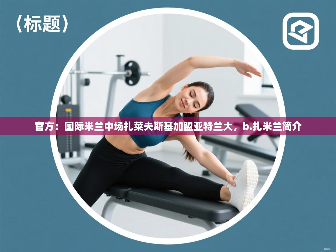 爱游戏-官方：国际米兰中场扎莱夫斯基加盟亚特兰大，b.扎米兰简介  第2张