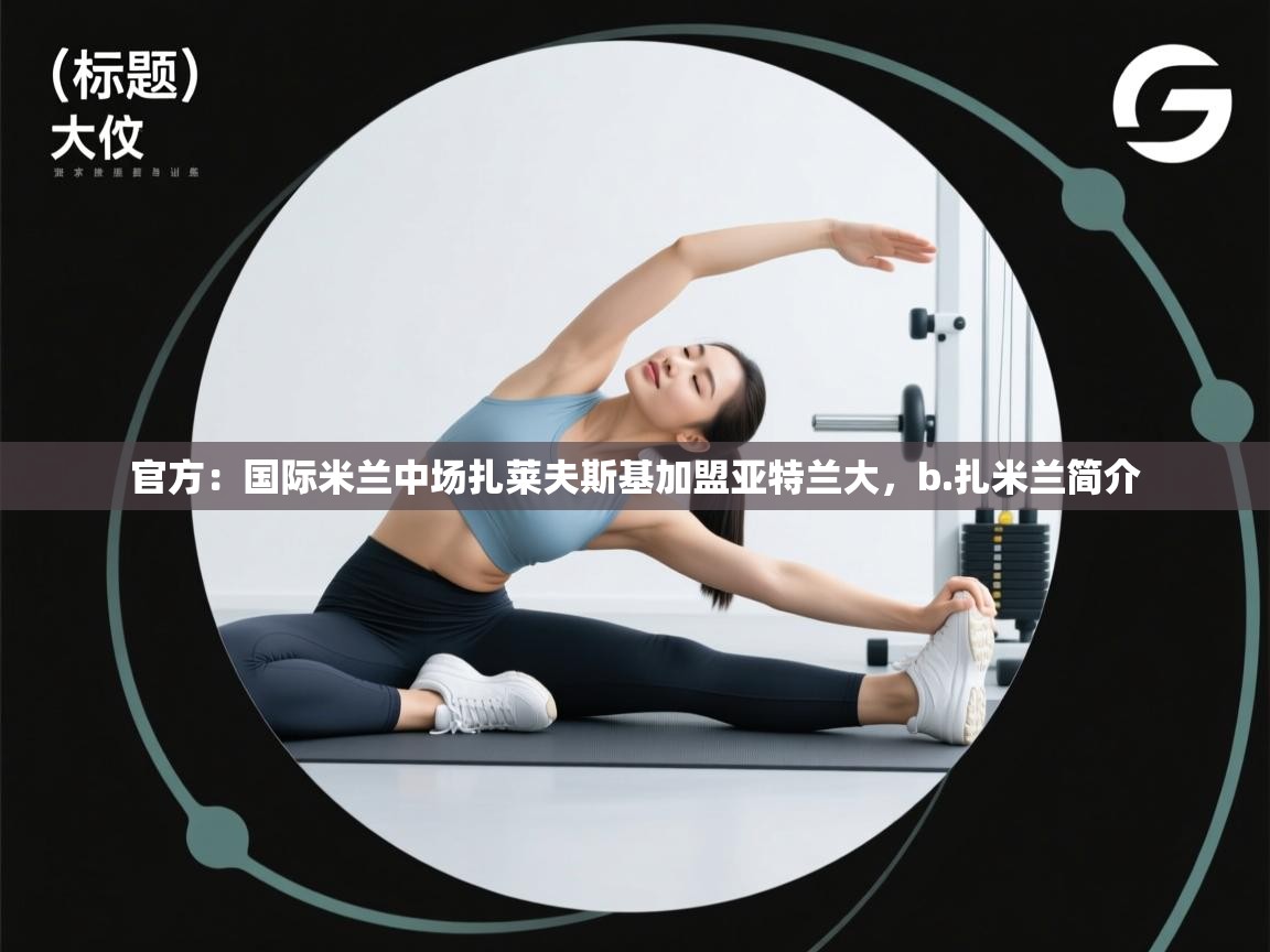 爱游戏-官方：国际米兰中场扎莱夫斯基加盟亚特兰大，b.扎米兰简介  第4张