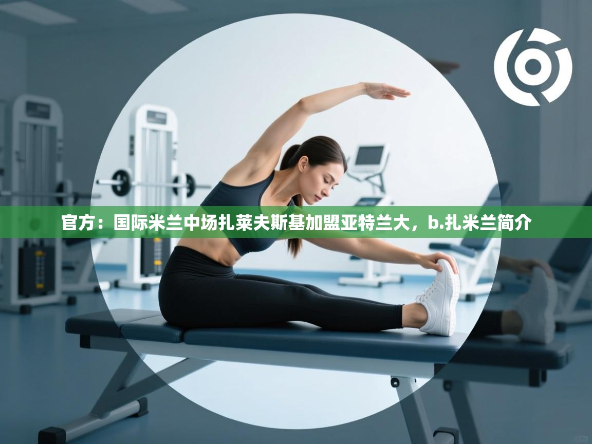 爱游戏-官方：国际米兰中场扎莱夫斯基加盟亚特兰大，b.扎米兰简介  第3张