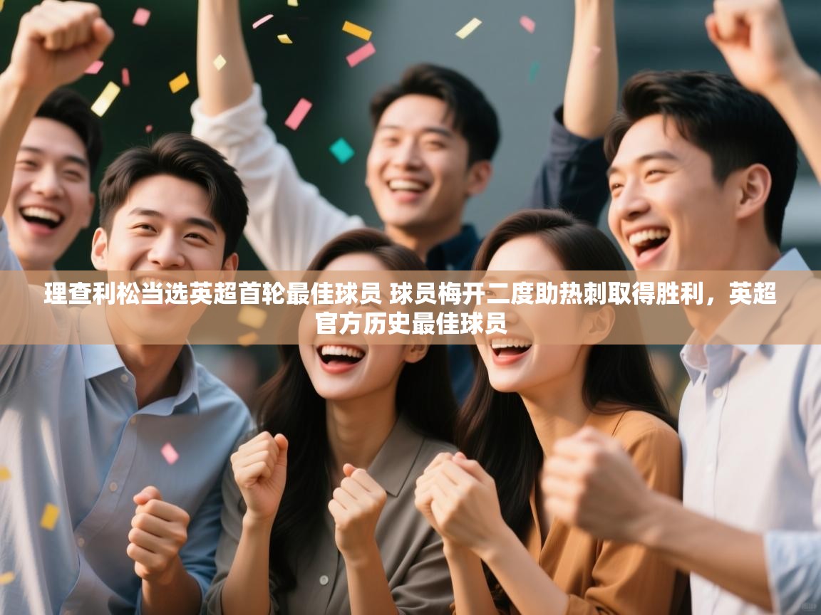 爱游戏ayx官网下载-理查利松当选英超首轮最佳球员 球员梅开二度助热刺取得胜利，英超官方历史最佳球员  第1张