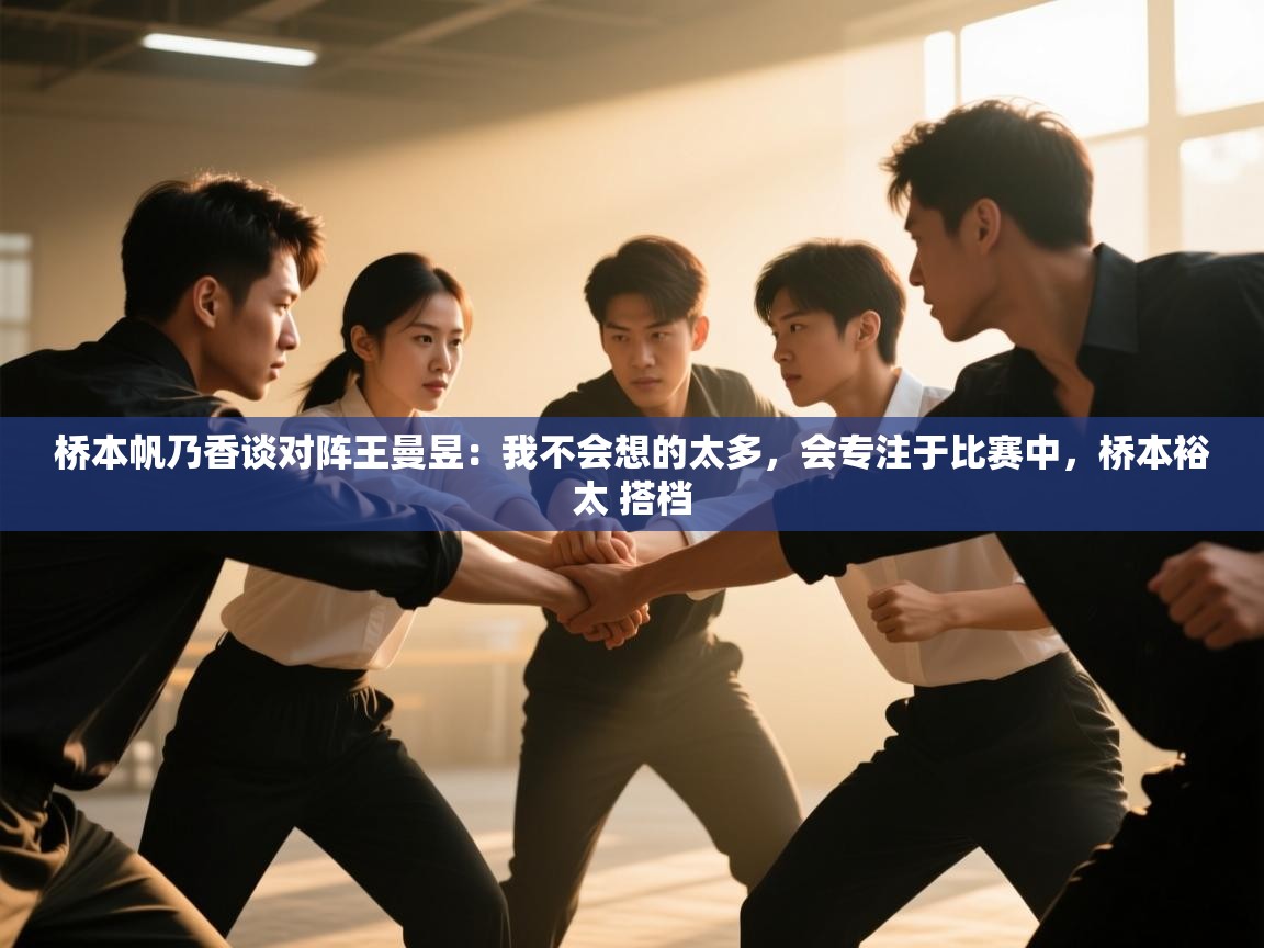 爱游戏官网-桥本帆乃香谈对阵王曼昱:我不会想的太多,会专注于比赛中,桥本裕太 搭档 第2张