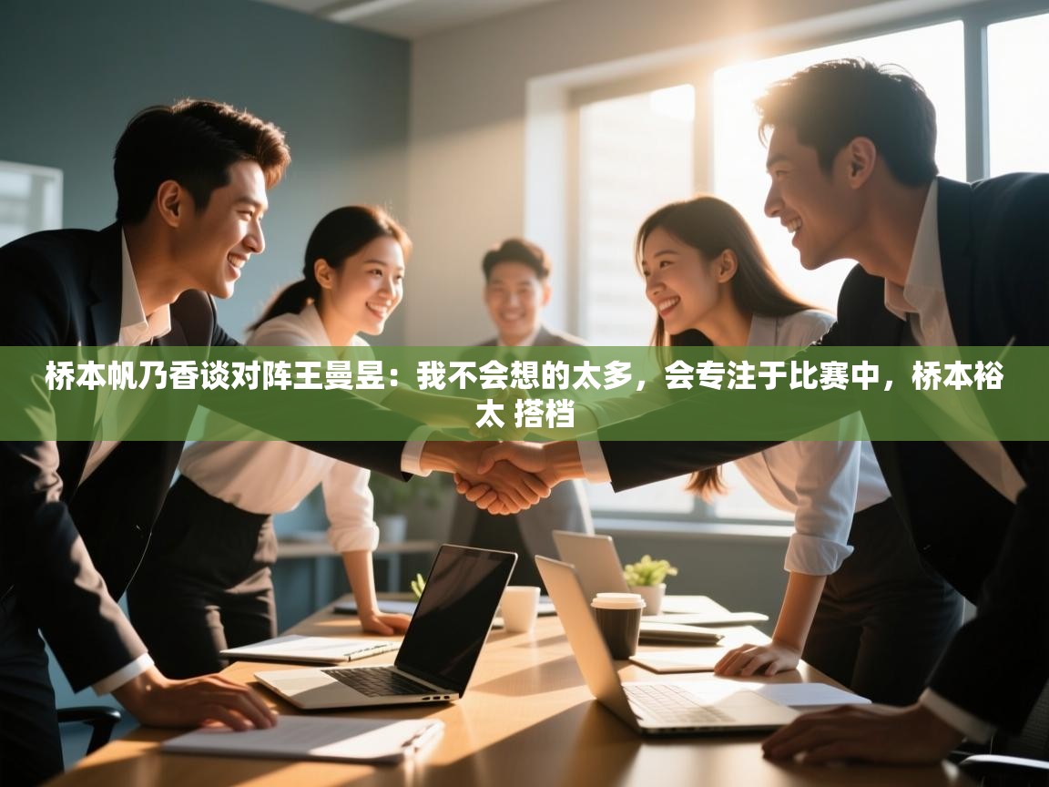 爱游戏官网-桥本帆乃香谈对阵王曼昱:我不会想的太多,会专注于比赛中,桥本裕太 搭档 第3张