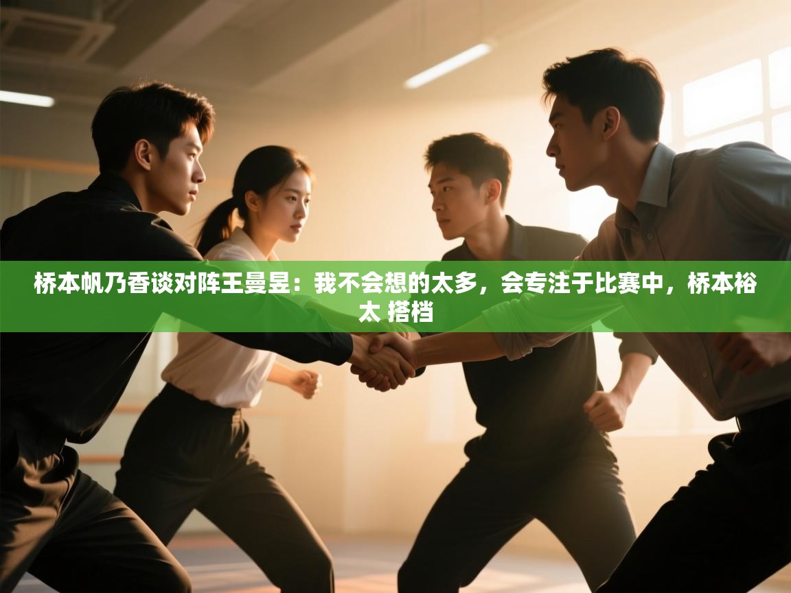 爱游戏官网-桥本帆乃香谈对阵王曼昱:我不会想的太多,会专注于比赛中,桥本裕太 搭档 第4张