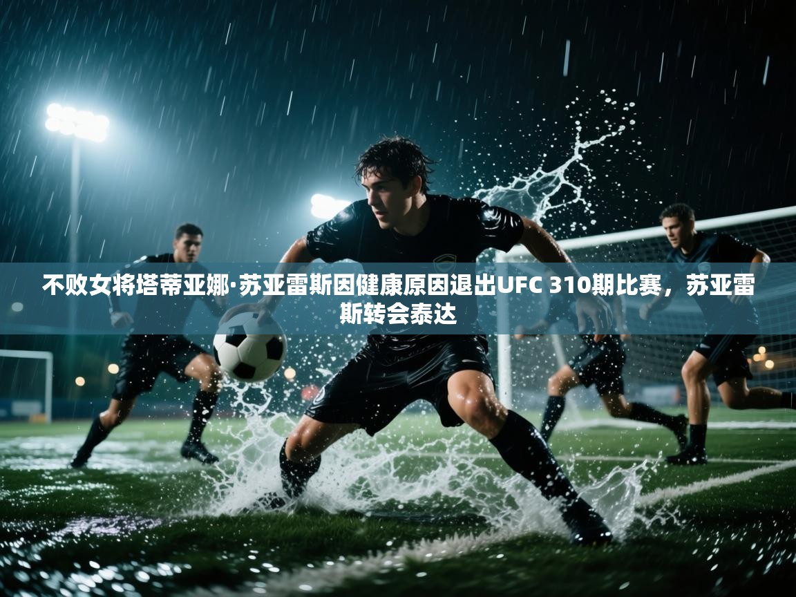 爱游戏在线官网-不败女将塔蒂亚娜·苏亚雷斯因健康原因退出UFC 310期比赛,苏亚雷斯转会泰达 第3张