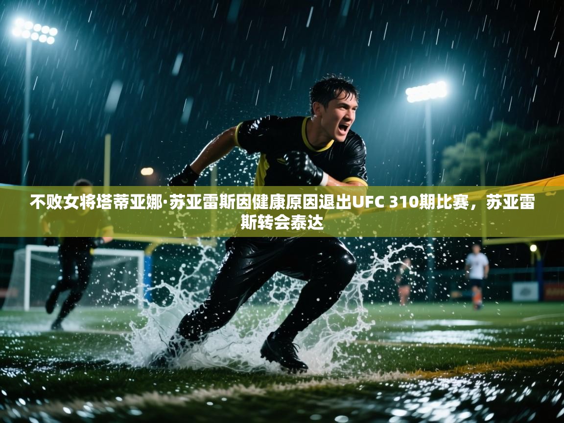 爱游戏在线官网-不败女将塔蒂亚娜·苏亚雷斯因健康原因退出UFC 310期比赛,苏亚雷斯转会泰达 第2张