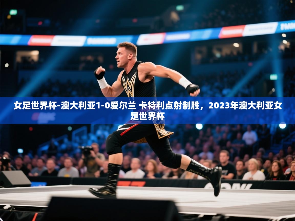 爱游戏厅下载-女足世界杯-澳大利亚1-0爱尔兰 卡特利点射制胜,2023年澳大利亚女足世界杯 第1张