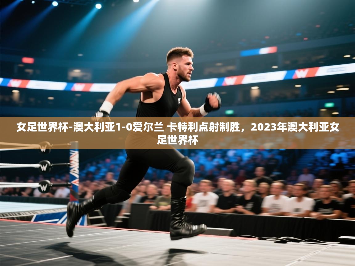 爱游戏厅下载-女足世界杯-澳大利亚1-0爱尔兰 卡特利点射制胜,2023年澳大利亚女足世界杯 第2张