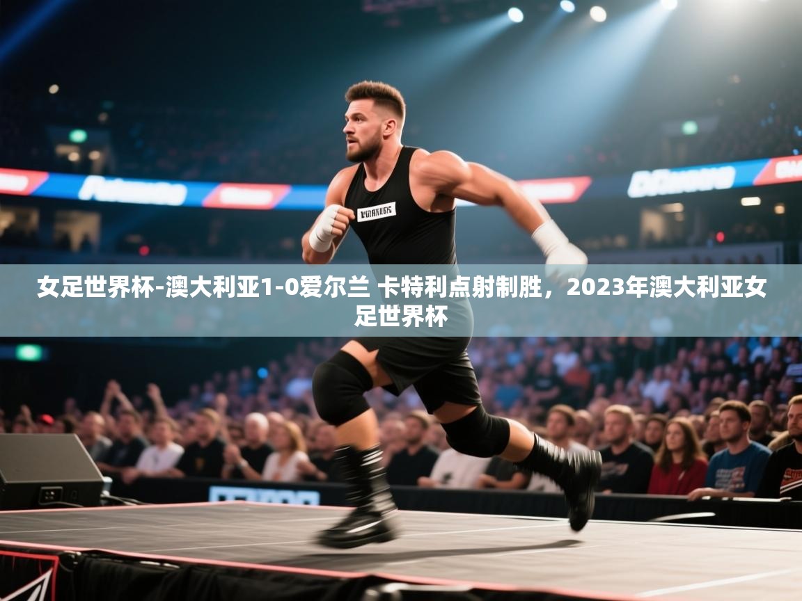 爱游戏厅下载-女足世界杯-澳大利亚1-0爱尔兰 卡特利点射制胜,2023年澳大利亚女足世界杯 第4张