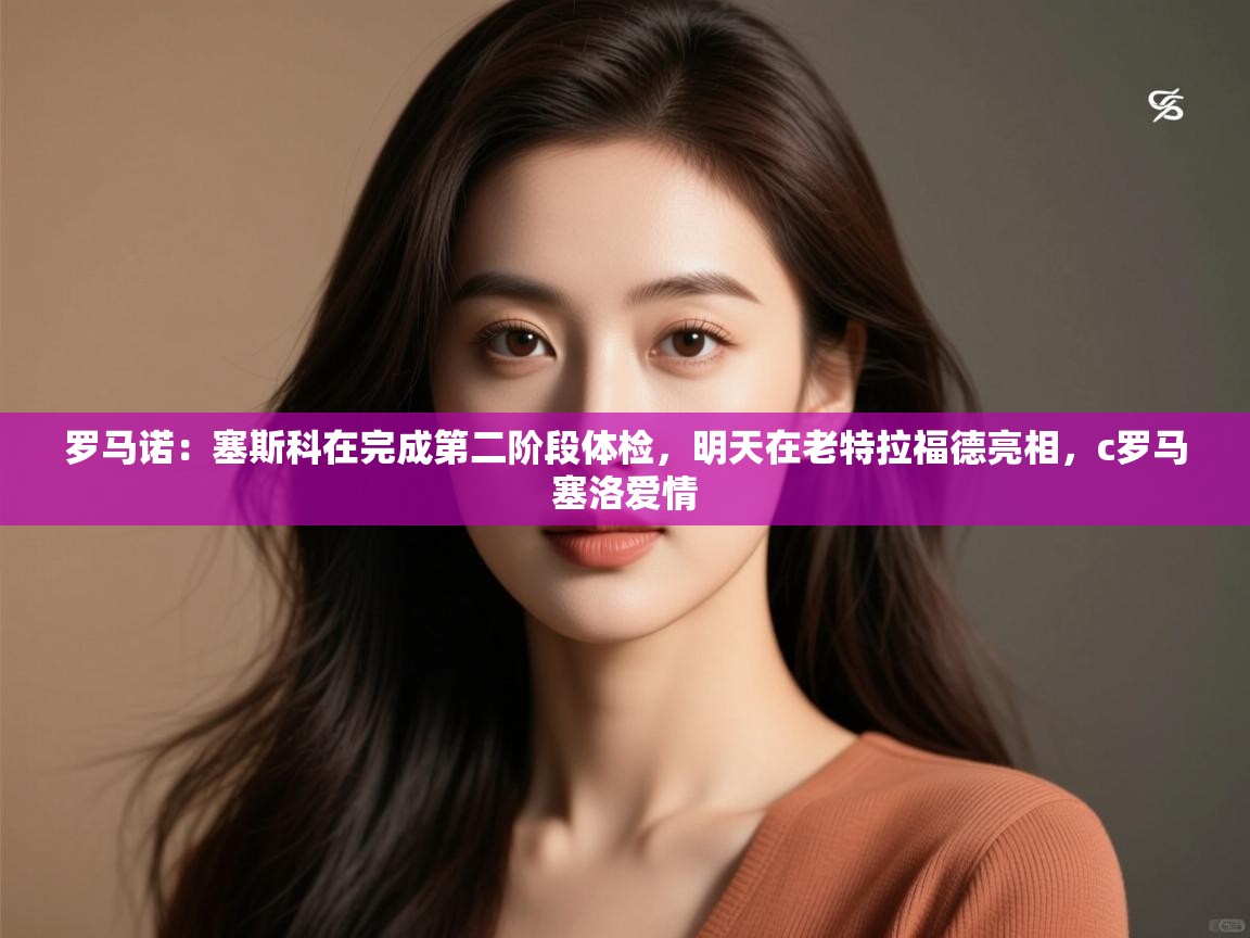 爱游戏平台-罗马诺：塞斯科在完成第二阶段体检，明天在老特拉福德亮相，c罗马塞洛爱情  第1张