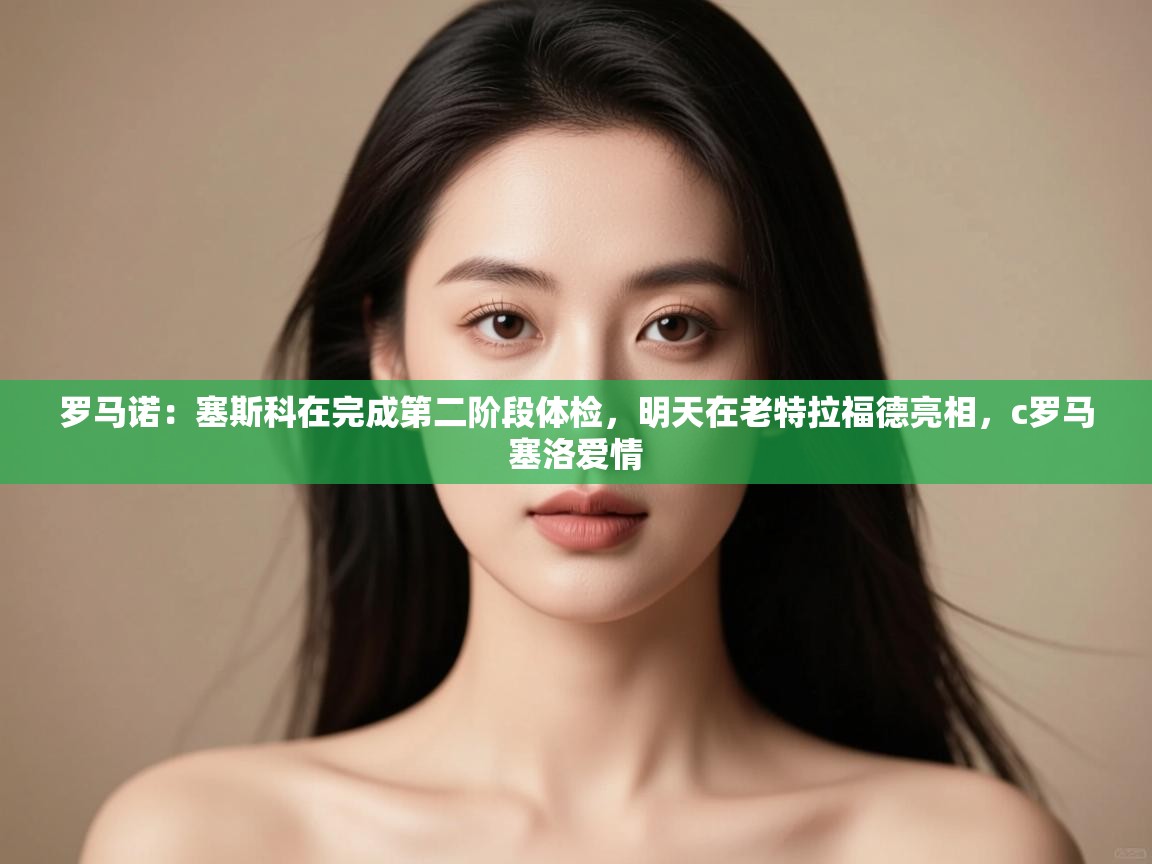 爱游戏平台-罗马诺：塞斯科在完成第二阶段体检，明天在老特拉福德亮相，c罗马塞洛爱情  第3张