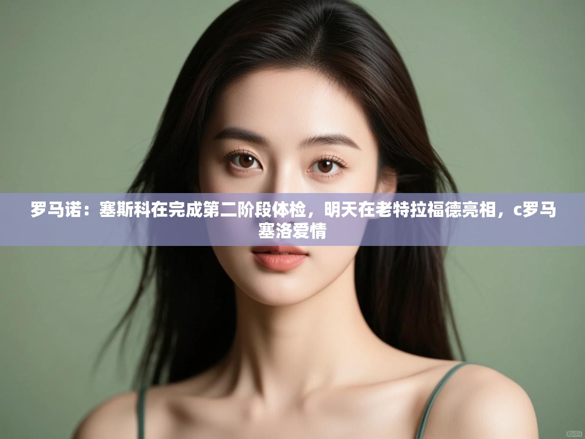 爱游戏平台-罗马诺：塞斯科在完成第二阶段体检，明天在老特拉福德亮相，c罗马塞洛爱情  第4张