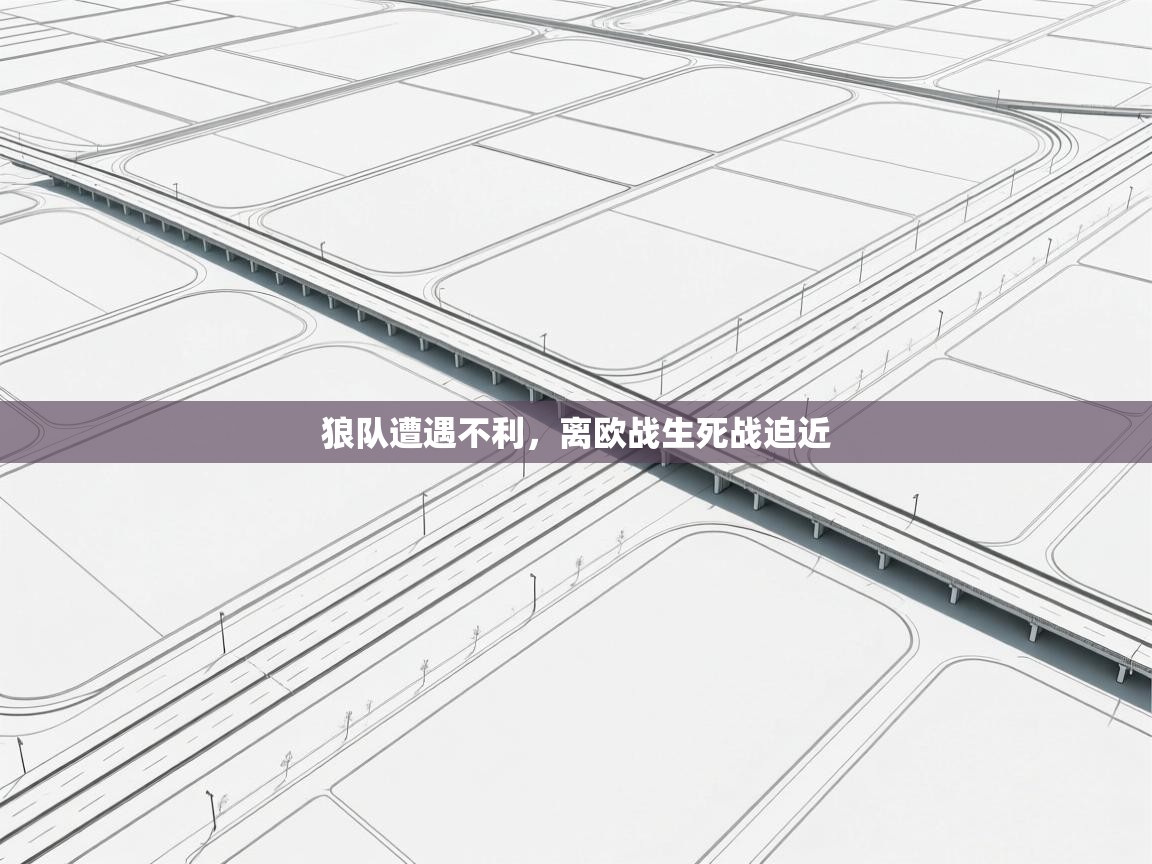 爱游戏平台官网入口-狼队遭遇不利,离欧战生死战迫近 第3张