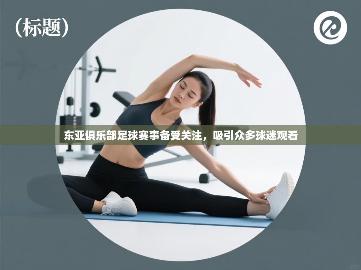 爱游戏体育全站入口-东亚俱乐部足球赛事备受关注，吸引众多球迷观看  第3张