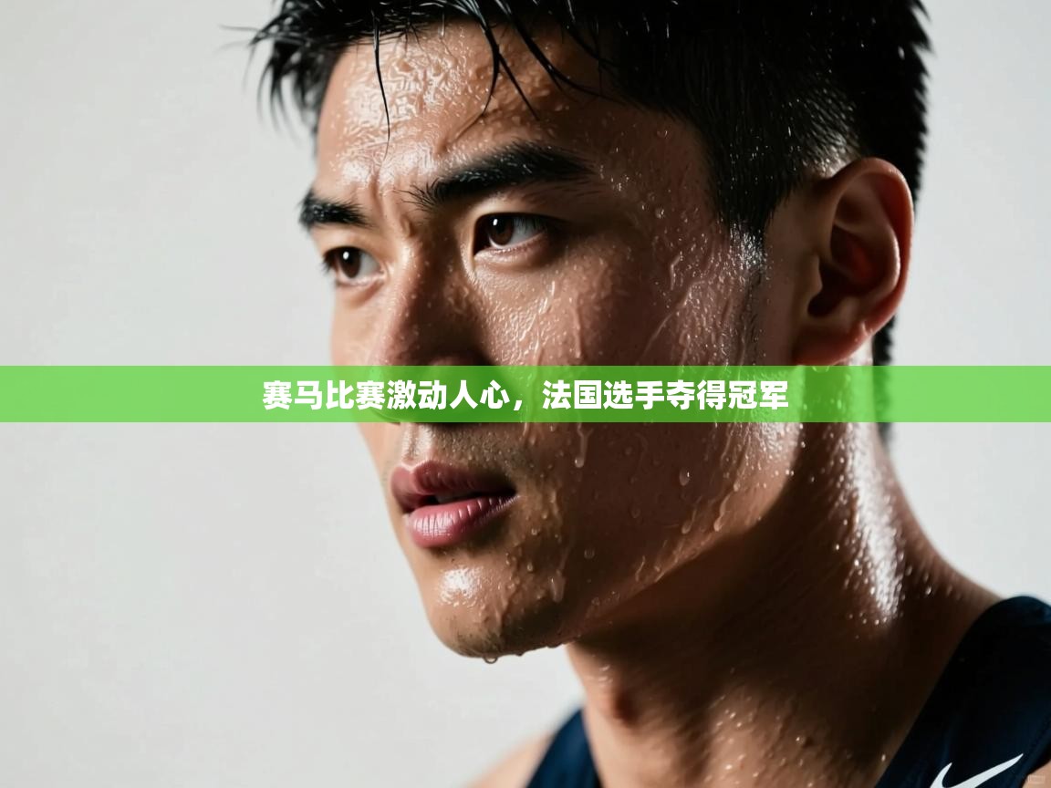 爱游戏体育在线app-赛马比赛激动人心,法国选手夺得冠军 第3张